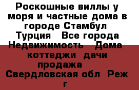 Роскошные виллы у моря и частные дома в городе Стамбул, Турция - Все города Недвижимость » Дома, коттеджи, дачи продажа   . Свердловская обл.,Реж г.